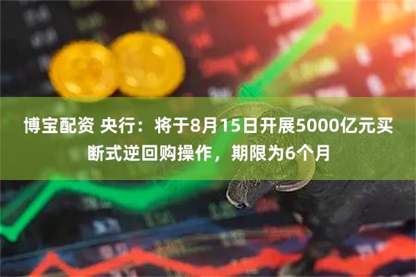 博宝配资 央行：将于8月15日开展5000亿元买断式逆回购操作，期限为6个月
