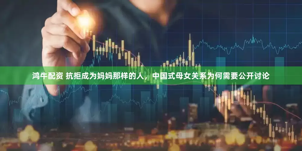 鸿牛配资 抗拒成为妈妈那样的人，中国式母女关系为何需要公开讨论