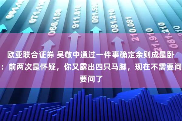 欧亚联合证券 吴敬中通过一件事确定余则成是卧底：前两次是怀疑，你又露出四只马脚，现在不需要问了