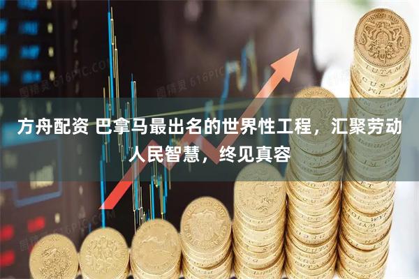 方舟配资 巴拿马最出名的世界性工程，汇聚劳动人民智慧，终见真容