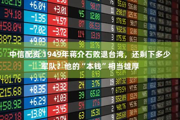 中信配资 1949年蒋介石败退台湾，还剩下多少军队？他的“本钱”相当雄厚