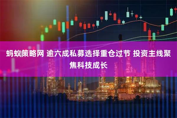 蚂蚁策略网 逾六成私募选择重仓过节 投资主线聚焦科技成长