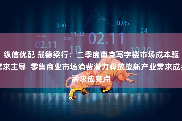 纵信优配 戴德梁行：二季度南京写字楼市场成本驱动需求主导  零售商业市场消费潜力释放战新产业需求成亮点