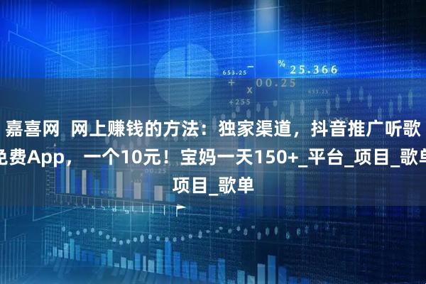 嘉喜网  网上赚钱的方法：独家渠道，抖音推广听歌免费App，一个10元！宝妈一天150+_平台_项目_歌单