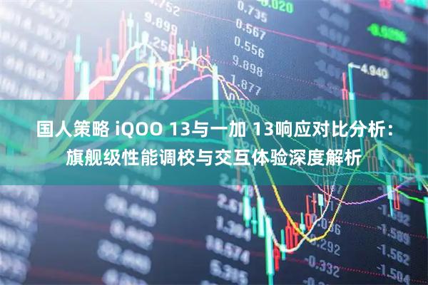 国人策略 iQOO 13与一加 13响应对比分析：旗舰级性能调校与交互体验深度解析